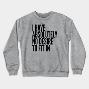 I Have Absolutely No Desire To Fit In Black Text Crewneck Sweatshirt